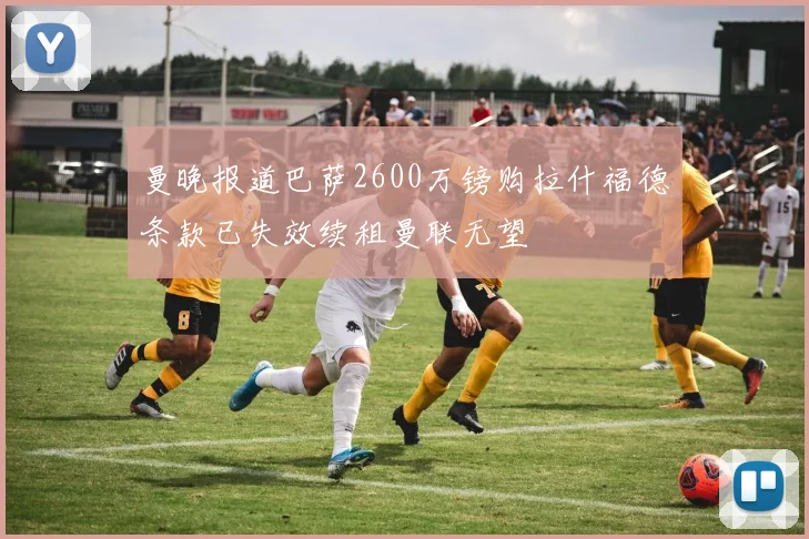 曼晚报道巴萨2600万镑购拉什福德条款已失效续租曼联无望