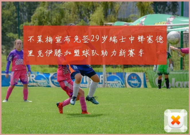 不莱梅宣布免签29岁瑞士中锋塞德里克伊滕加盟球队助力新赛季
