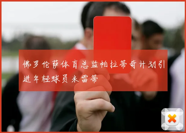 佛罗伦萨体育总监帕拉蒂奇计划引进年轻球员米雷蒂