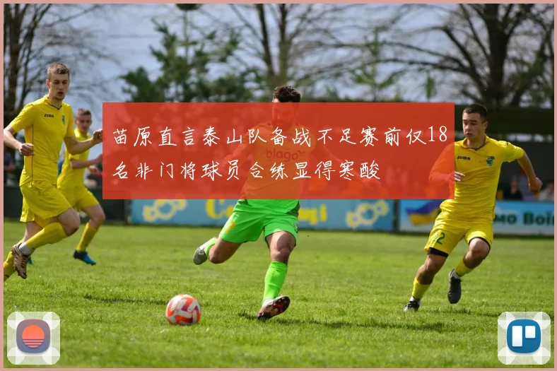 苗原直言泰山队备战不足赛前仅18名非门将球员合练显得寒酸