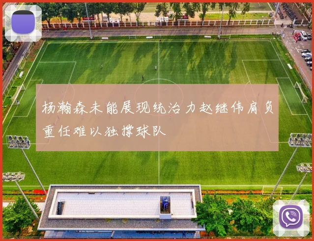 杨瀚森未能展现统治力赵继伟肩负重任难以独撑球队