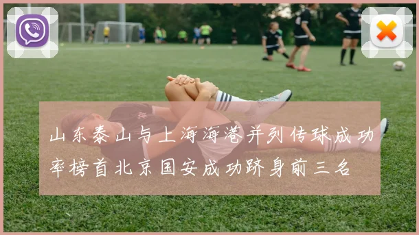山东泰山与上海海港并列传球成功率榜首北京国安成功跻身前三名