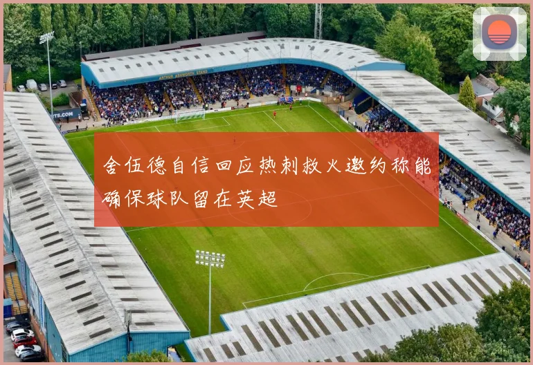 舍伍德自信回应热刺救火邀约称能确保球队留在英超
