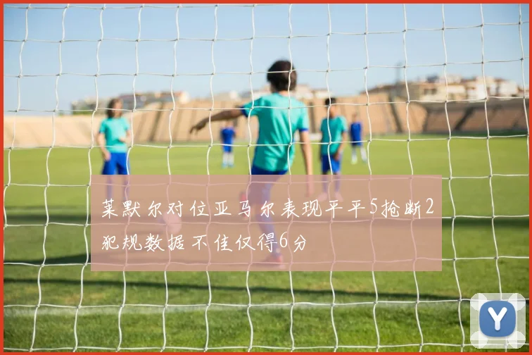 莱默尔对位亚马尔表现平平5抢断2犯规数据不佳仅得6分