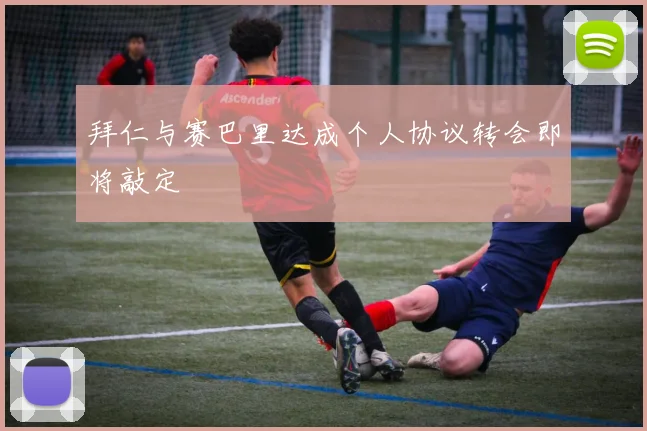 拜仁与赛巴里达成个人协议转会即将敲定